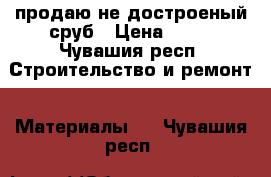 продаю не достроеный сруб › Цена ­ 45 - Чувашия респ. Строительство и ремонт » Материалы   . Чувашия респ.